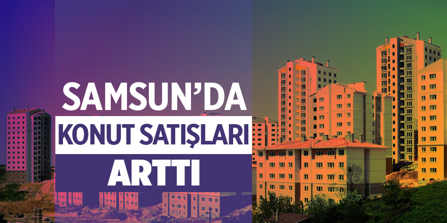 Samsun'da mayıs ayı konut satışları arttı - samsun haber