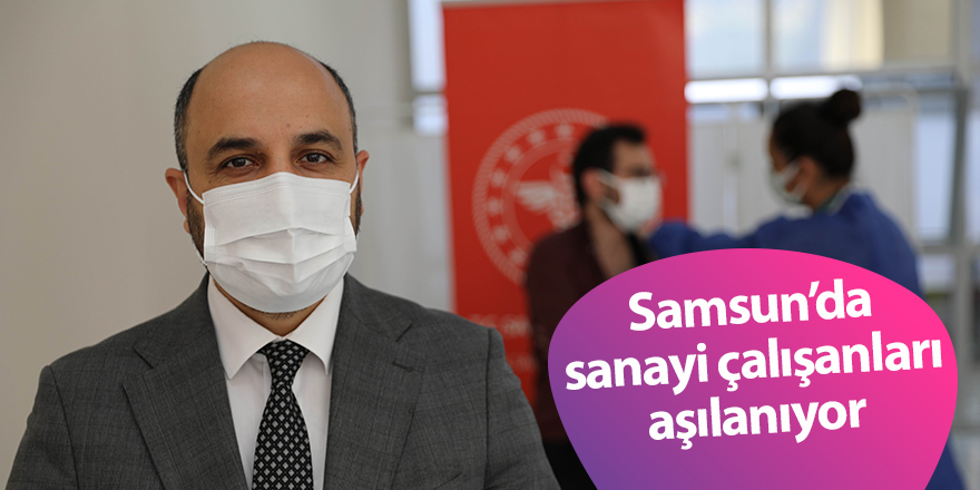 Samsun’da sanayi çalışanları aşılanıyor - samsun haber