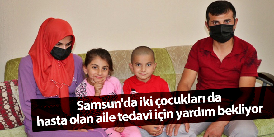 Samsun'da iki çocukları da hasta olan aile tedavi için yardım bekliyor - samsun haber