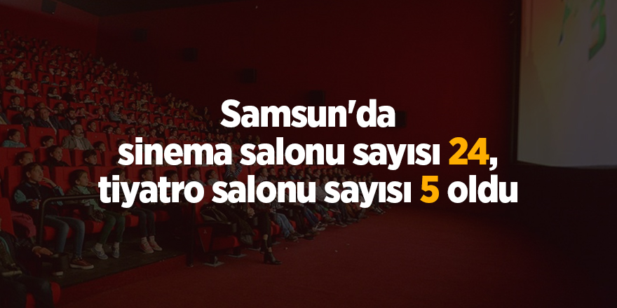 Samsun'da sinema salonu sayısı 24, tiyatro salonu sayısı 5 oldu - samsun haber