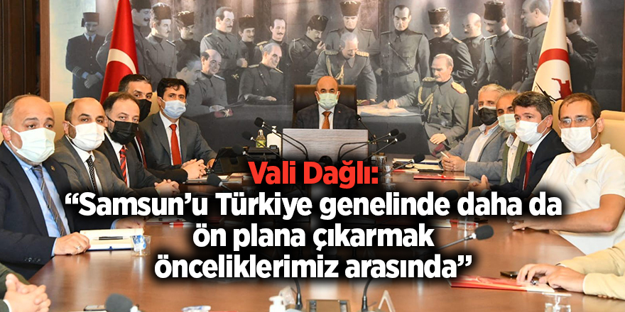 Vali Dağlı: “Samsun’u Türkiye genelinde daha da ön plana çıkarmak önceliklerimiz arasında”