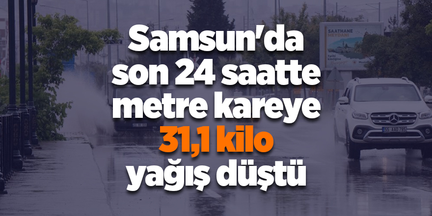 Samsun'da son 24 saatte metre kareye 31,1 kilo yağış düştü - samsun haber