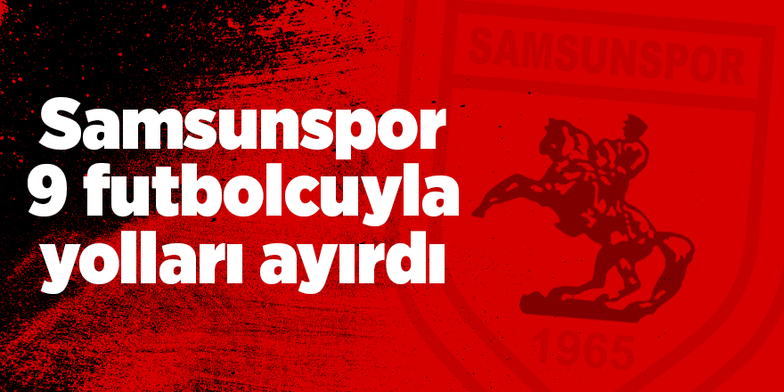 Samsunspor 9 oyuncuyla yolları ayırdı - samsun haber