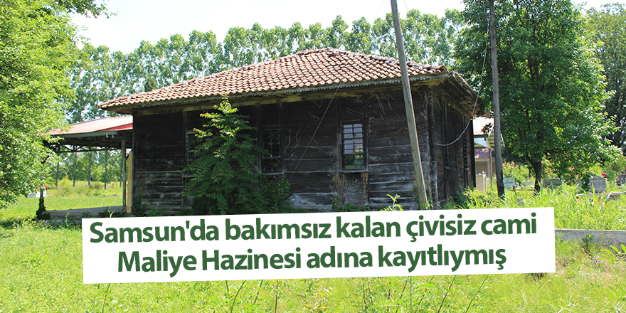 Samsun'da bakımsız kalan çivisiz cami Maliye Hazinesi adına kayıtlıymış - samsun haber