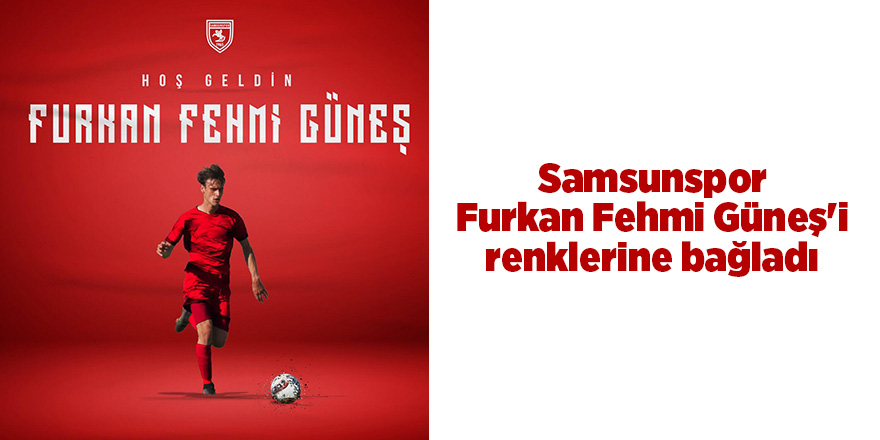 Samsunspor, Furkan Fehmi Güneş'i  renklerine bağladı - samsun haber