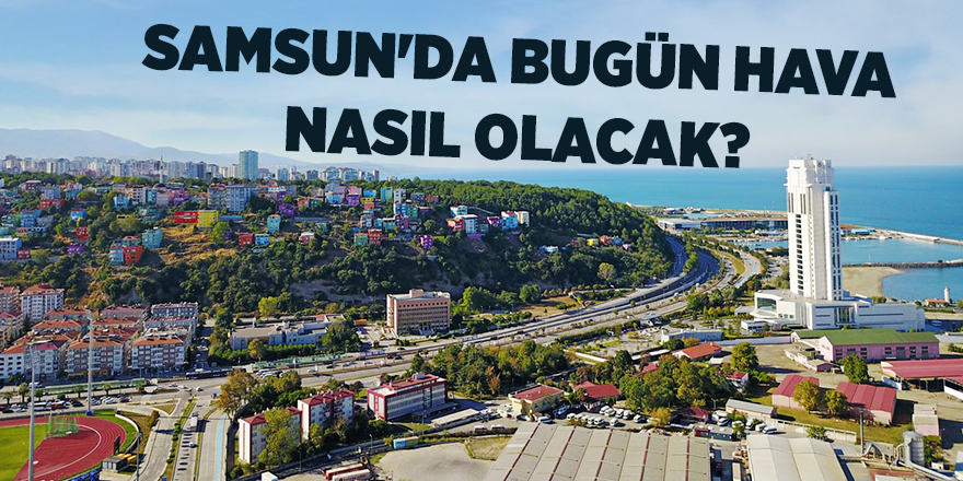 Samsun'da bugün hava nasıl olacak? - samsun haber