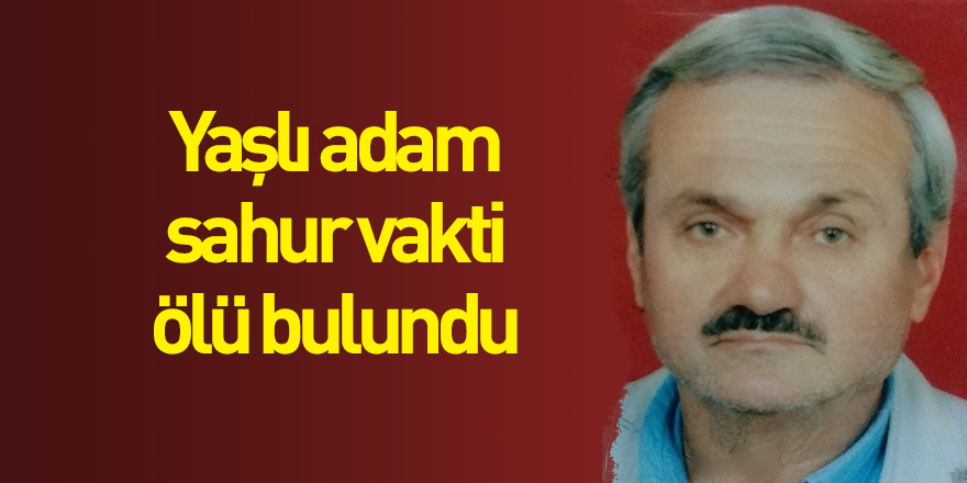 Yaşlı adam sahur vakti ölü bulundu