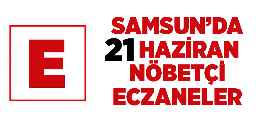 Samsun'da 21 Haziran nöbetçi eczaneler - samsun haber