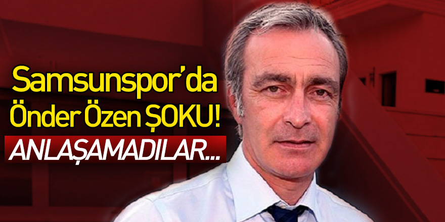 Samsunspor'da Önder Özen şoku!.. Anlaşamadılar