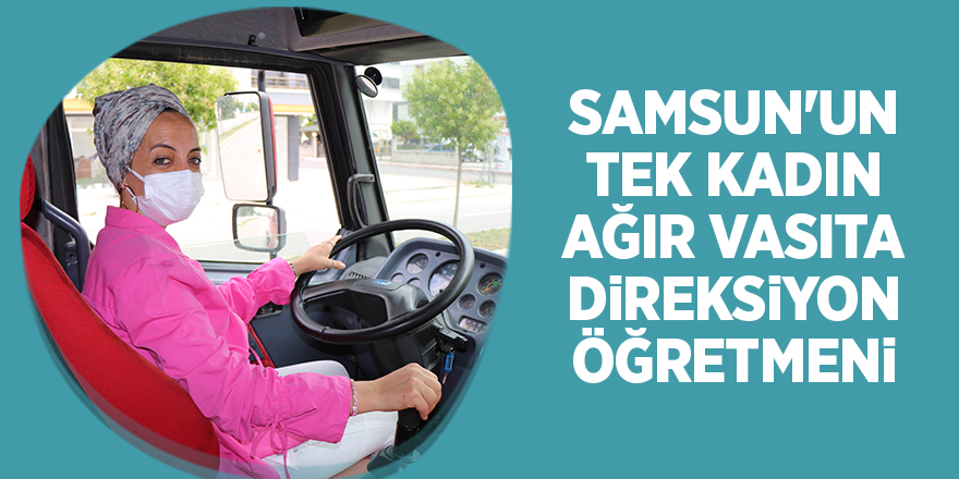 Samsun'un tek kadın ağır vasıta direksiyon öğretmeni - samsun haber