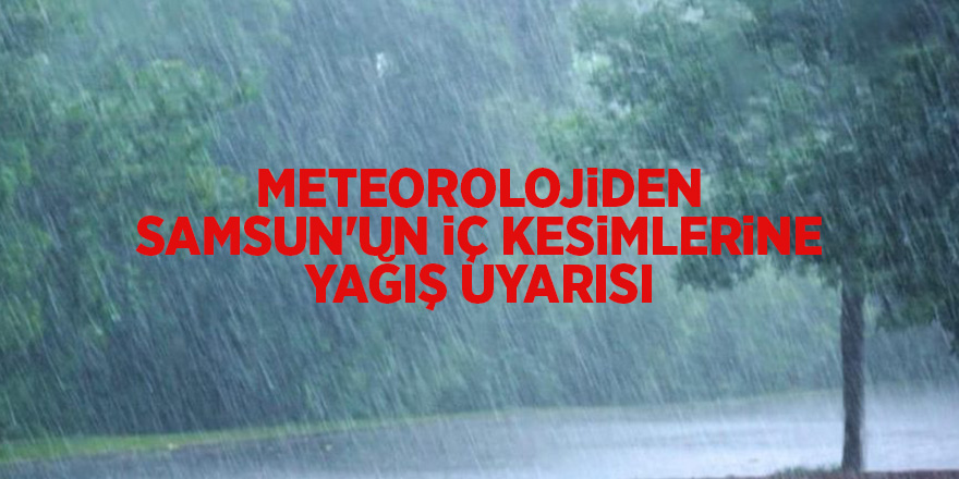 Meteorolojiden Samsun'un iç kesimlerine yağış uyarısı - samsun haber