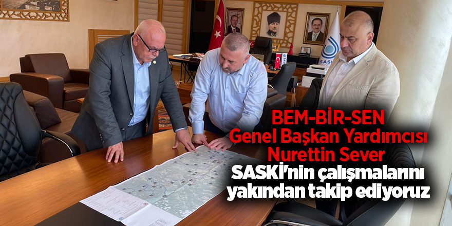 BEM-BİR-SEN Genel Başkan Yardımcısı Nurettin Sever  SASKİ'nin çalışmalarını yakından takip ediyoruz