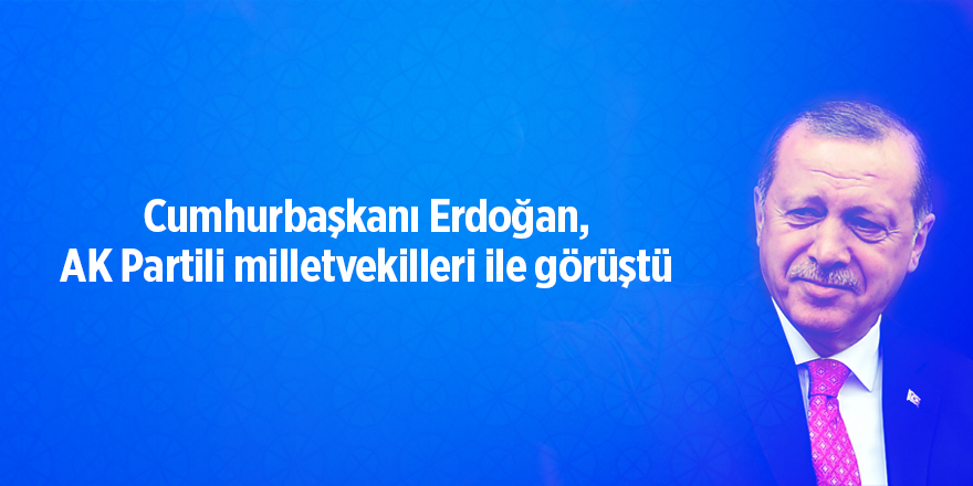 Cumhurbaşkanı Erdoğan, AK Partili milletvekilleri ile görüştü - samsun haber