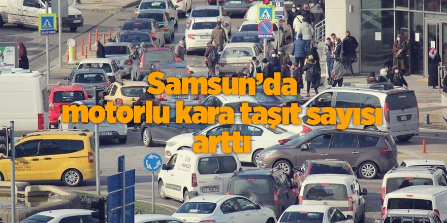 Samsun’da motorlu kara taşıt sayısı arttı - samsun haber