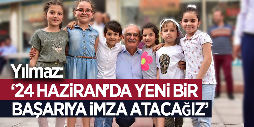  Yılmaz: “24 Haziran’da yeni bir başarıya imza atacağız” 