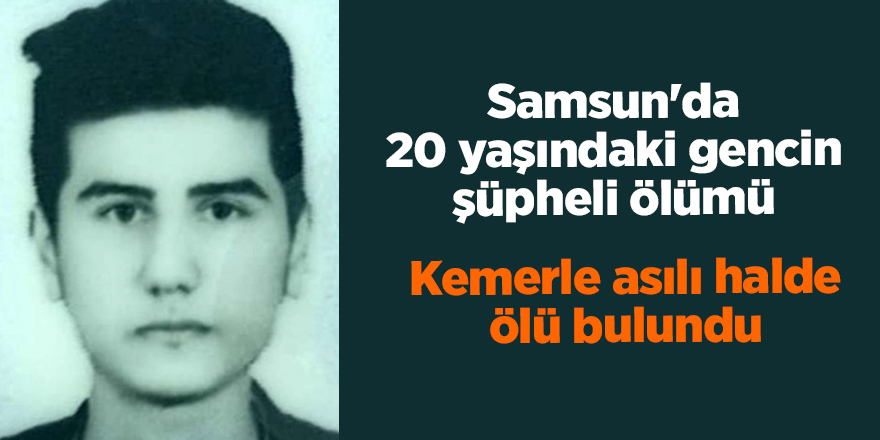 Samsun'da 20 yaşındaki gencin şüpheli ölümü - samsun haber