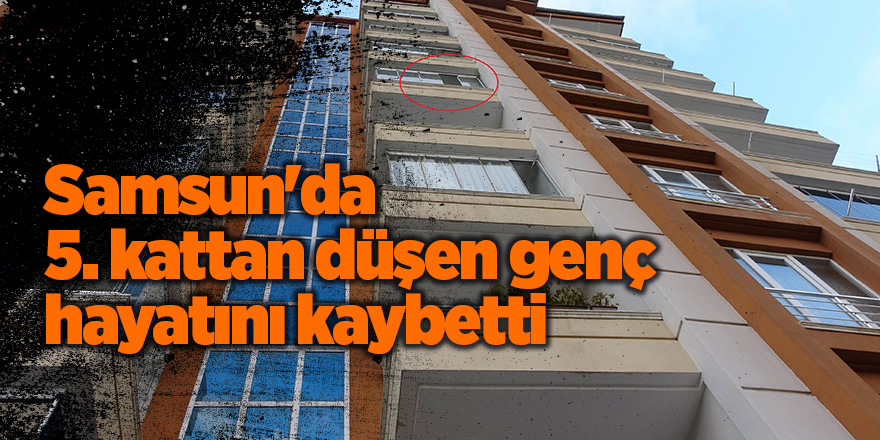 Samsun'da 5. kattan düşen genç hayatını kaybetti - samsun haber