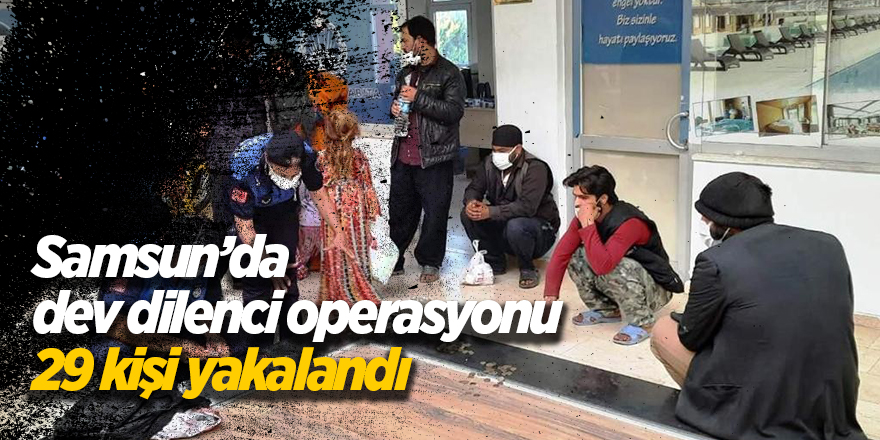 Samsun’da dev dilenci operasyonu 29 kişi yakalandı - samsun haber