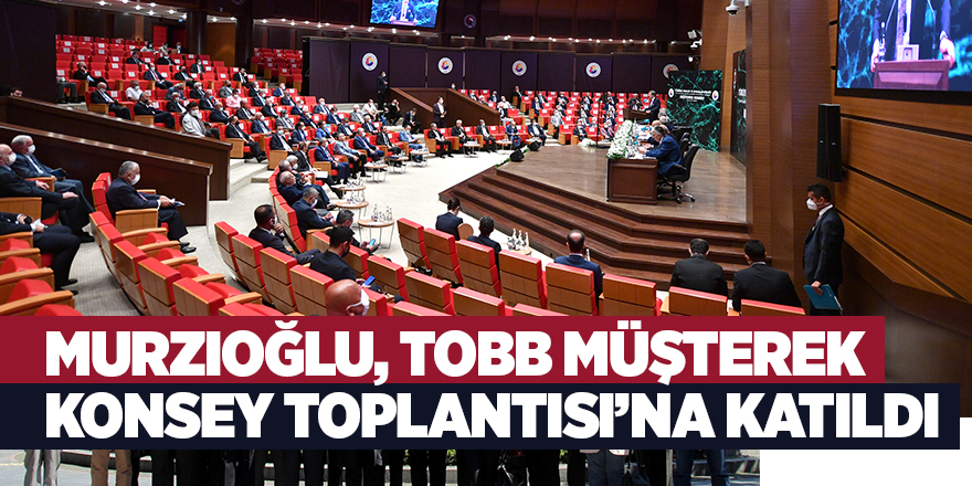 Murzioğlu, TOBB Müşterek Konsey Toplantısı’na katıldı - samsun haber