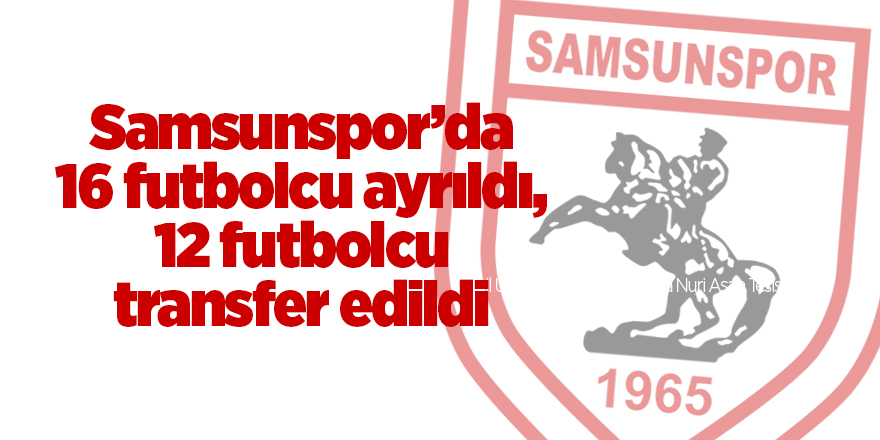 Samsunspor’da 16 futbolcu ayrıldı, 12 futbolcu transfer edildi - samsun haber