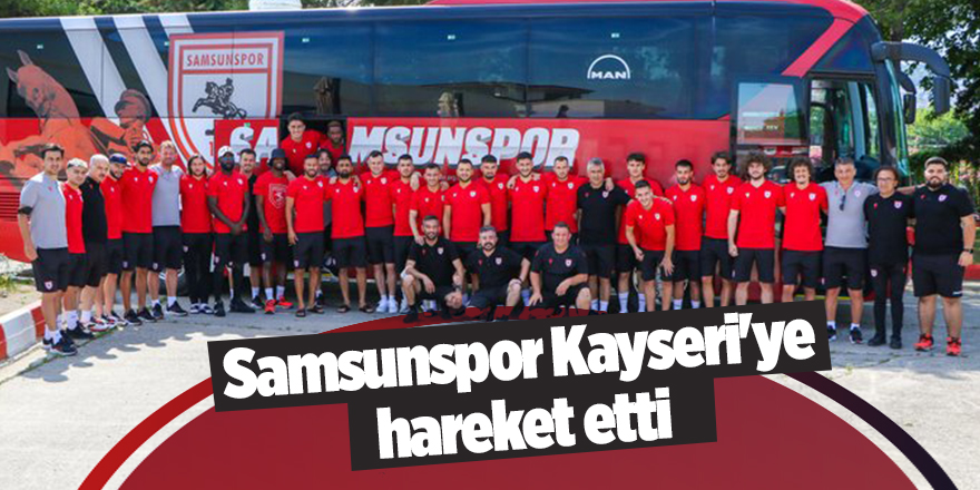 Samsunspor Kayseri'ye hareket etti - samsun haber