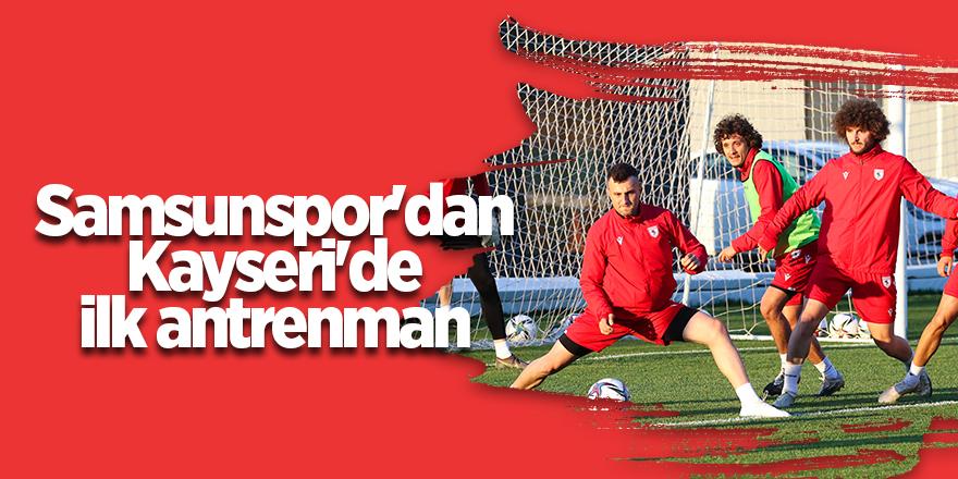 Samsunspor'dan Kayseri'de ilk antrenman - samsun haber