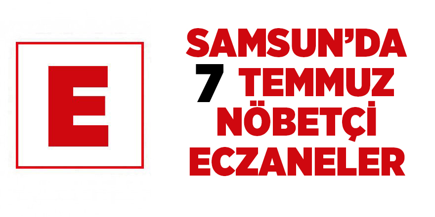 Samsun'da 7 Temmuz nöbetçi eczaneler - samsun haber