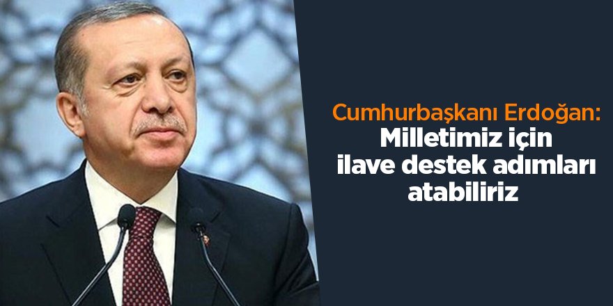 Cumhurbaşkanı Erdoğan: Milletimiz için ilave destek adımları atabiliriz - samsun haber