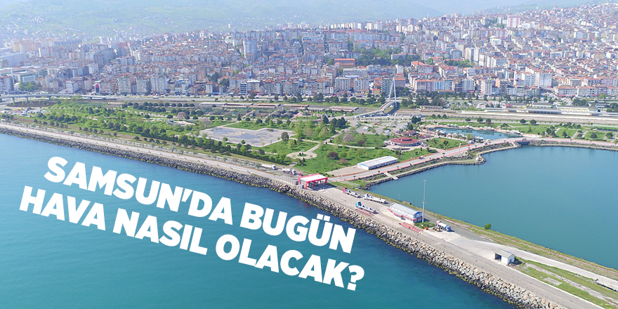 Samsun'da bugün hava nasıl olacak? - samsun haber