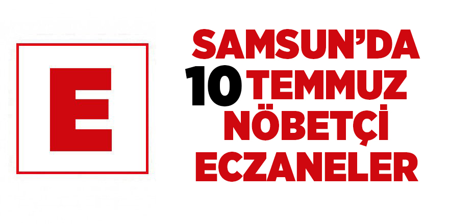 Samsun'da 10 Temmuz nöbetçi eczaneler - samsun haber