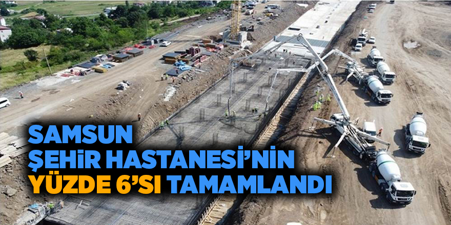 Samsun Şehir Hastanesi’nin yüzde 6’sı tamamlandı - samsun haber