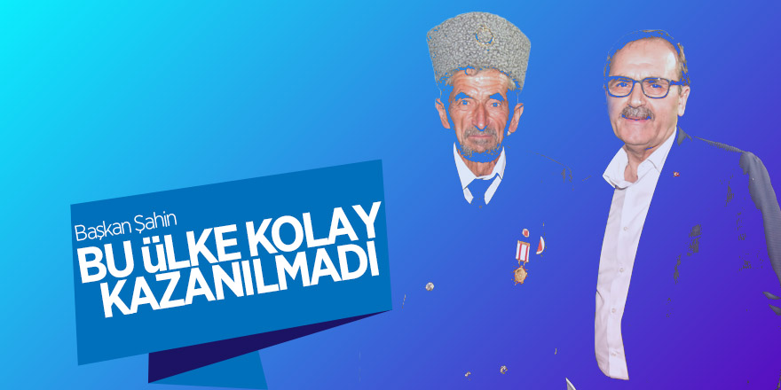 Başkan Şahin: “Bu ülke kolay kazanılmadı” 