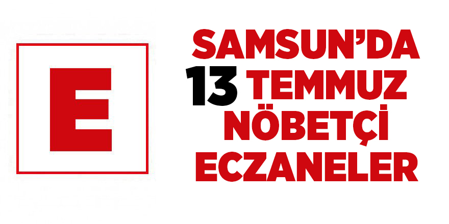 Samsun'da 13 Temmuz nöbetçi eczaneler - samsun haber