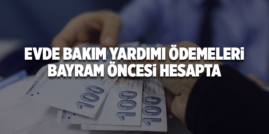 Evde bakım yardımı ödemeleri bayram öncesi hesapta - samsun haber