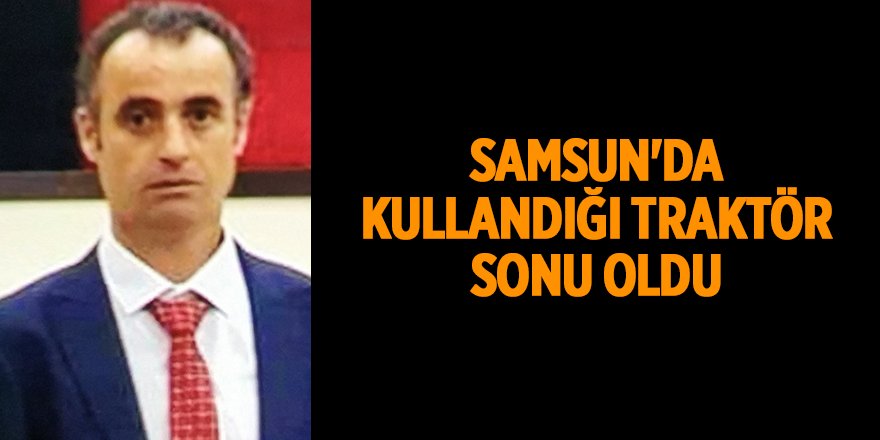 Samsun'da kullandığı traktör sonu oldu - samsun haber