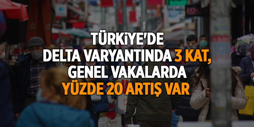 Türkiye'de Delta varyantında 3 kat, genel vakalarda yüzde 20 artış var - samsun haber