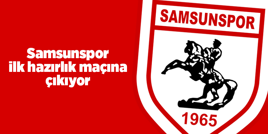 Samsunspor ilk hazırlık maçına çıkıyor  - samsun haber