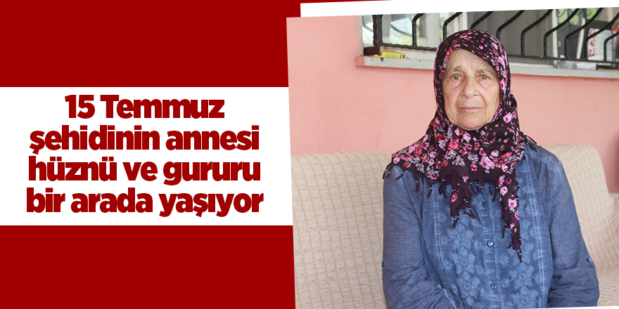 15 Temmuz şehidinin annesi hüznü ve gururu bir arada yaşıyor - samsun haber