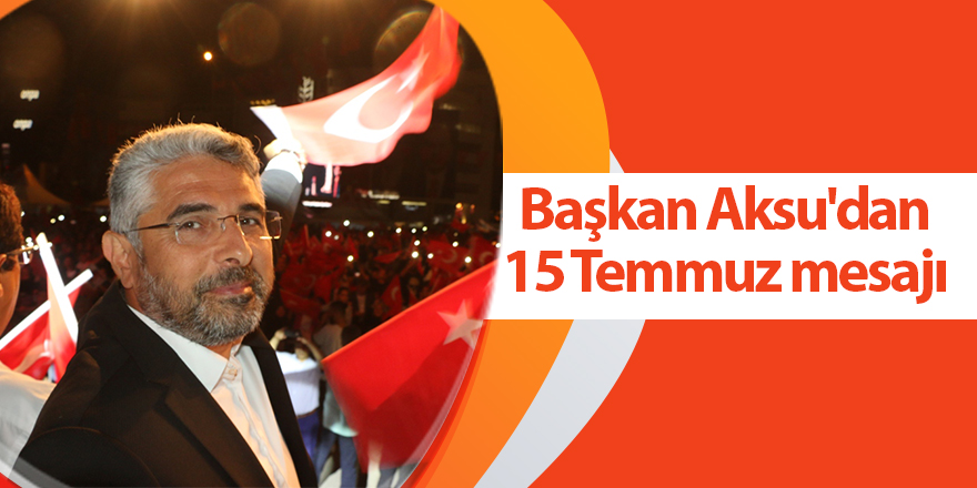 Başkan Aksu'dan 15 Temmuz mesajı - samsun haber