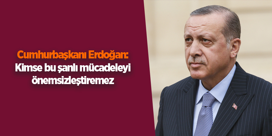 Cumhurbaşkanı Erdoğan: Kimse bu şanlı mücadeleyi önemsizleştiremez - samsun haber