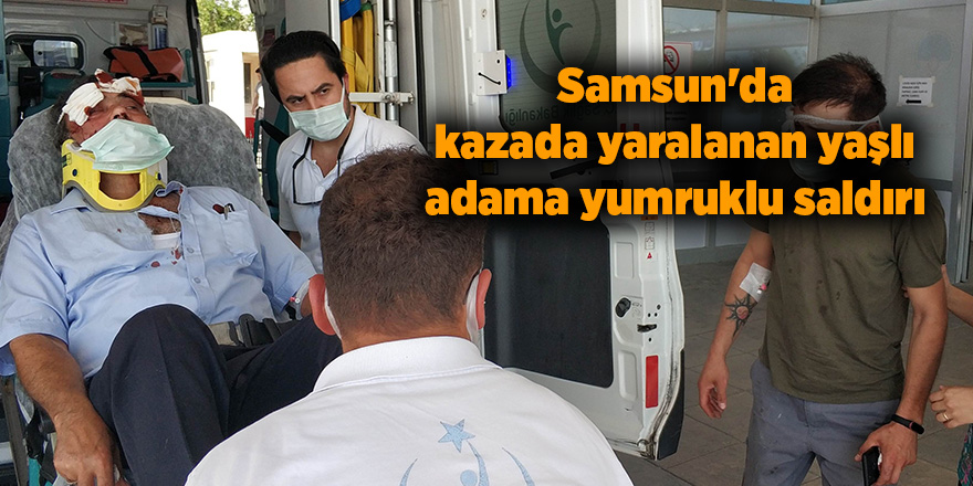 Samsun'da kazada yaralanan yaşlı adama yumruklu saldırı - samsun haber