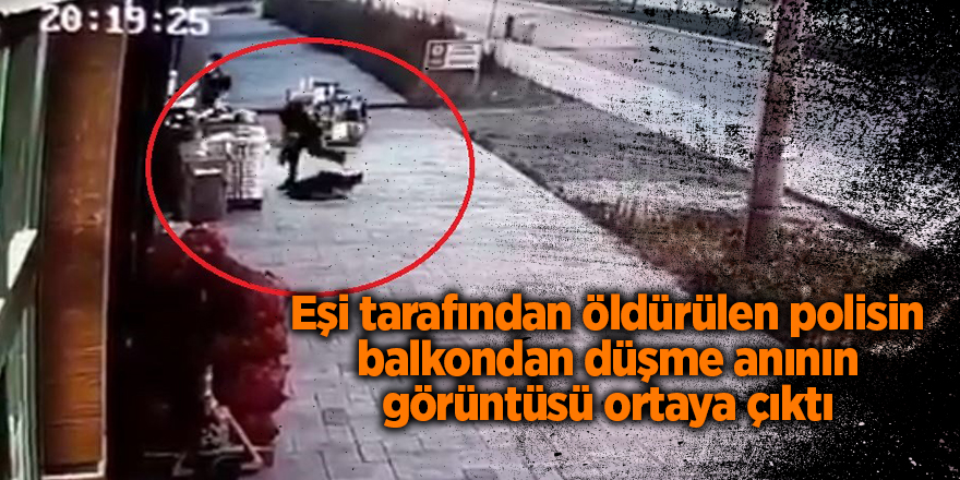 Eşi tarafından öldürülen polisin balkondan düşme anının görüntüsü ortaya çıktı - samsun haber