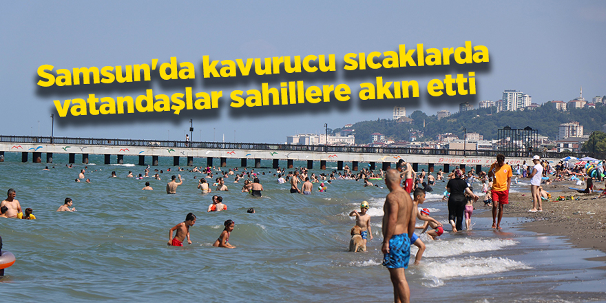 Samsun'da kavurucu sıcaklarda vatandaşlar sahillere akın etti - samsun haber