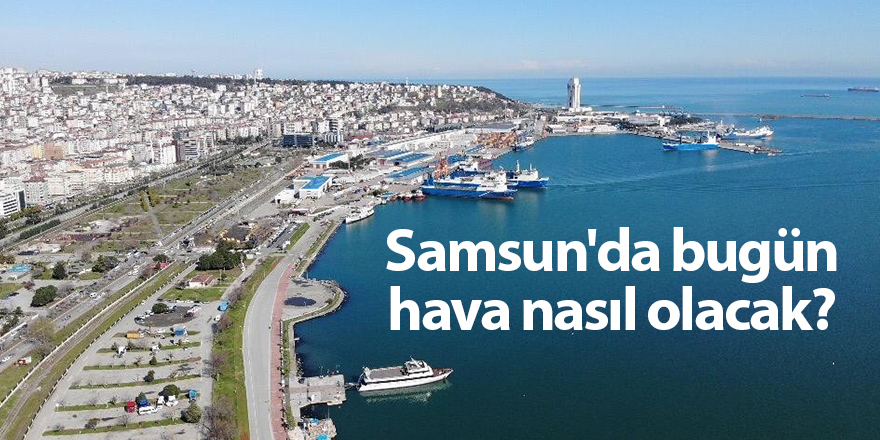 Samsun'da bugün hava nasıl olacak? - samsun haber