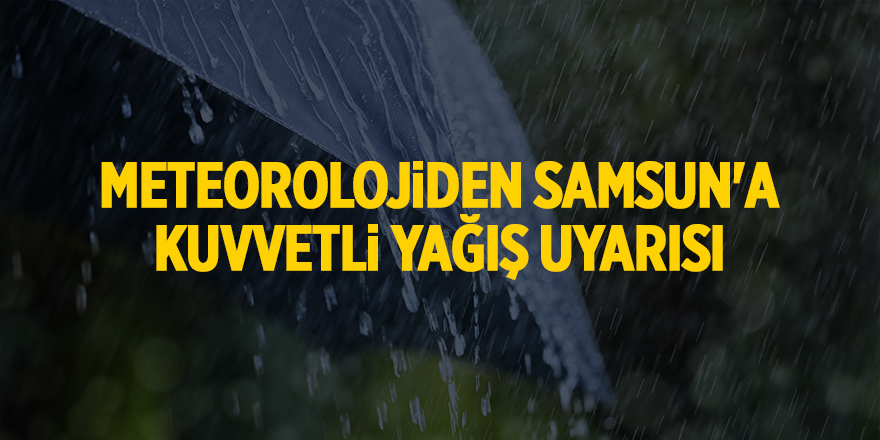 Meteorolojiden Samsun'a kuvvetli yağış uyarısı - samsun haber