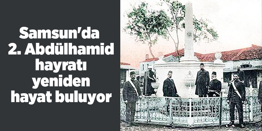 Samsun'da  2. Abdülhamid hayratı yeniden hayat buluyor - samsun haber