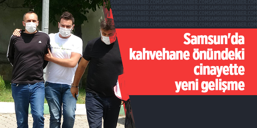 Samsun'da kahvehane önündeki cinayette yeni gelişme - samsun haber