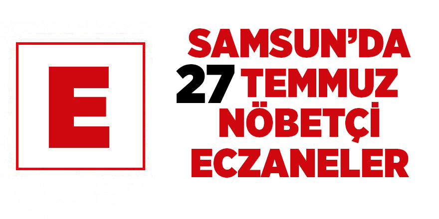 Samsun'da 27 Temmuz nöbetçi eczaneler - samsun haber