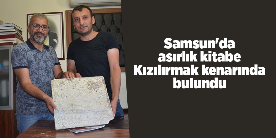 Samsun'da asırlık kitabe Kızılırmak kenarında bulundu - samsun haber