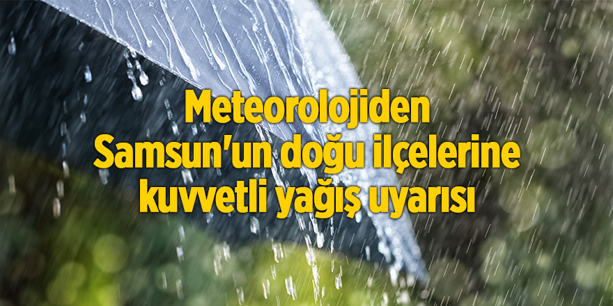 Meteorolojiden Samsun'un doğu ilçelerine kuvvetli yağış uyarısı - samsun haber